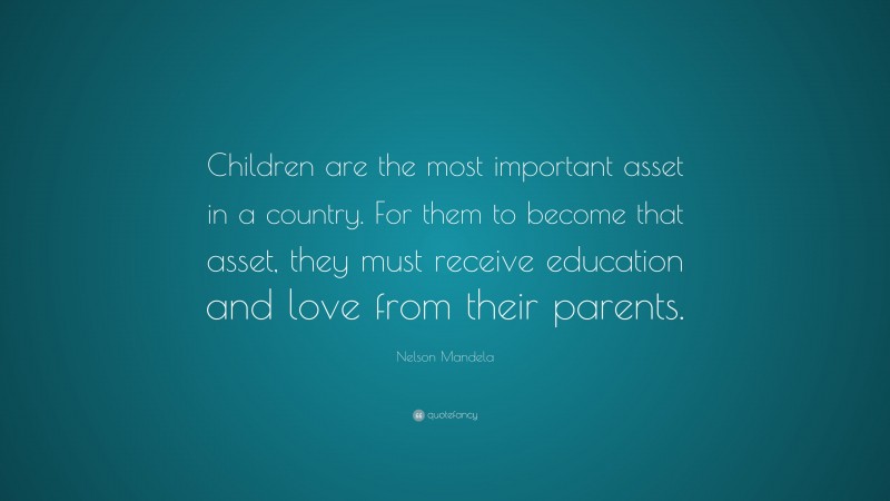 Nelson Mandela Quote: “Children are the most important asset in a country. For them to become that asset, they must receive education and love from their parents.”