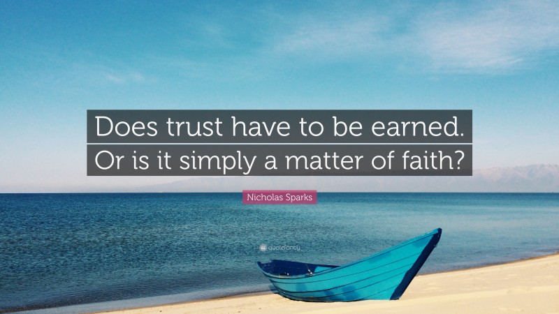 Nicholas Sparks Quote: “Does trust have to be earned. Or is it simply a matter of faith?”