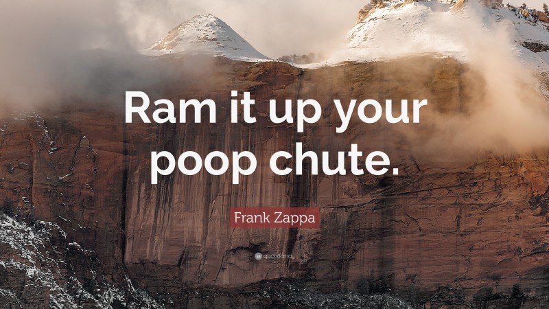 Frank Zappa Quote: “Ram it up your poop chute.”