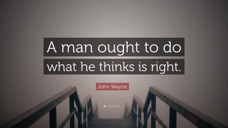 John Wayne Quote: “A man ought to do what he thinks is right.”