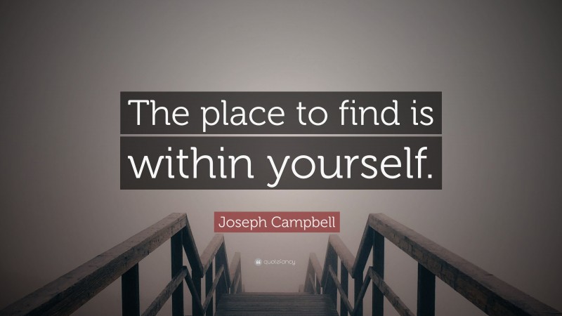 Joseph Campbell Quote: “The place to find is within yourself.”
