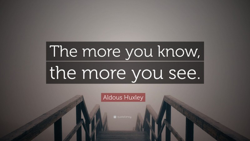 Aldous Huxley Quote: “The more you know, the more you see.”