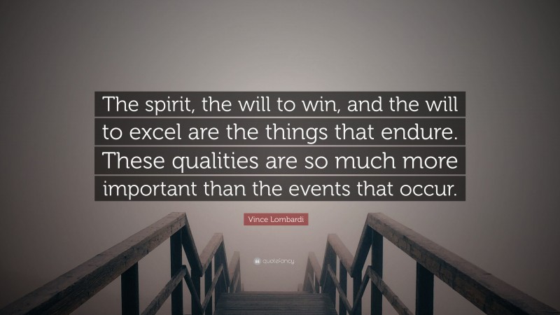 Vince Lombardi Quote: “The spirit, the will to win, and the will to excel are the things that endure. These qualities are so much more important than the events that occur.”