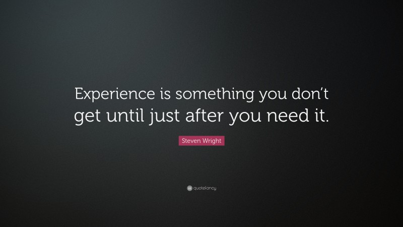 Steven Wright Quote: “Experience is something you don’t get until just after you need it.”