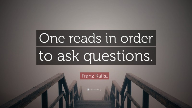 Franz Kafka Quote: “One reads in order to ask questions.”