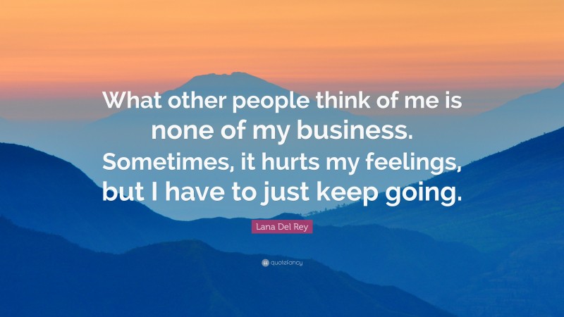 Lana Del Rey Quote: “What other people think of me is none of my business. Sometimes, it hurts my feelings, but I have to just keep going.”