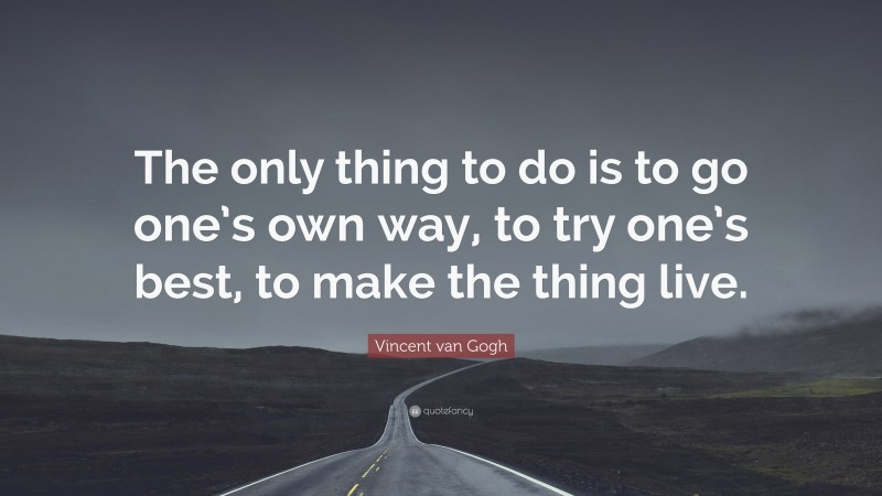 Vincent van Gogh Quote: “The only thing to do is to go one’s own way, to try one’s best, to make the thing live.”