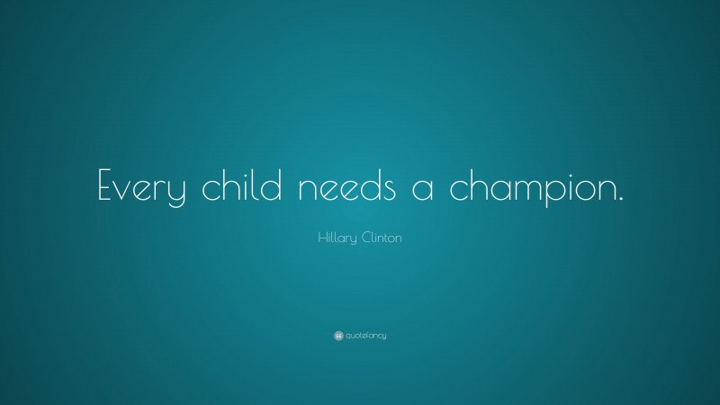 Hillary Clinton Quote: “Every child needs a champion.”