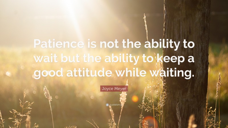 Joyce Meyer Quote: “Patience is not the ability to wait but the ability ...