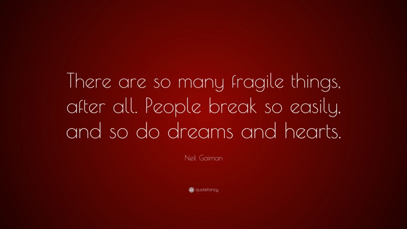 Neil Gaiman Quote: “There are so many fragile things, after all. People break so easily, and so do dreams and hearts.”
