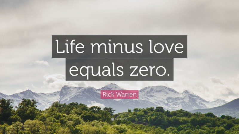 Rick Warren Quote: “Life minus love equals zero.”
