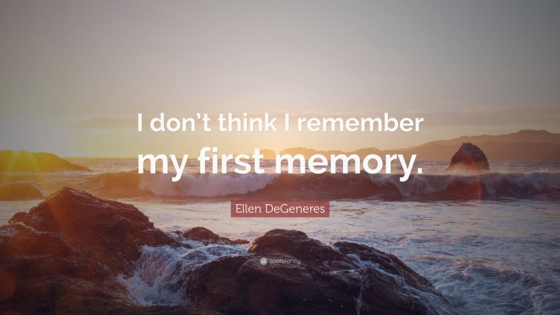 Ellen DeGeneres Quote: “I don’t think I remember my first memory.”