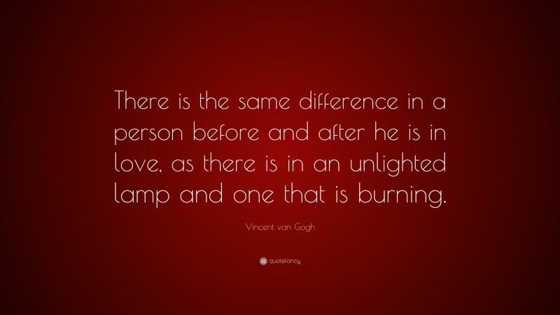 Vincent van Gogh Quote: “There is the same difference in a person before and after he is in love, as there is in an unlighted lamp and one that is burning.”