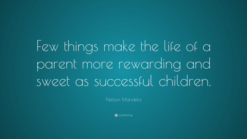 Nelson Mandela Quote: “Few things make the life of a parent more rewarding and sweet as successful children.”