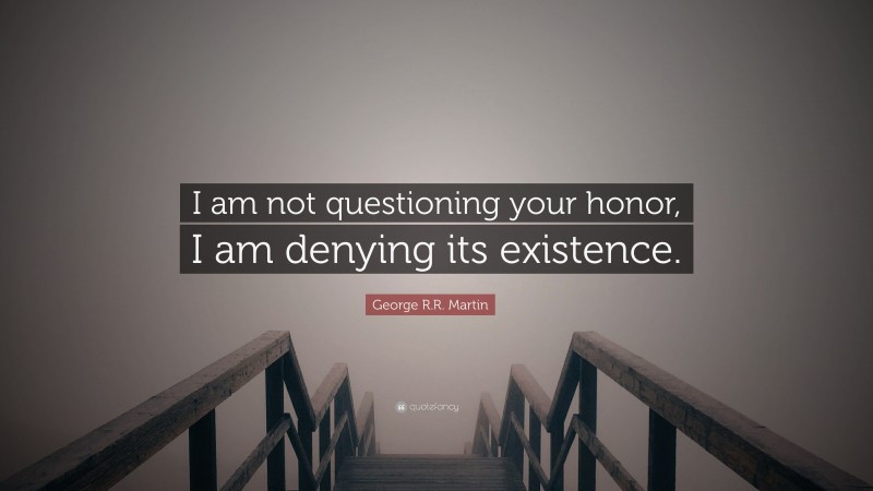 George R.R. Martin Quote: “I am not questioning your honor, I am denying its existence.”