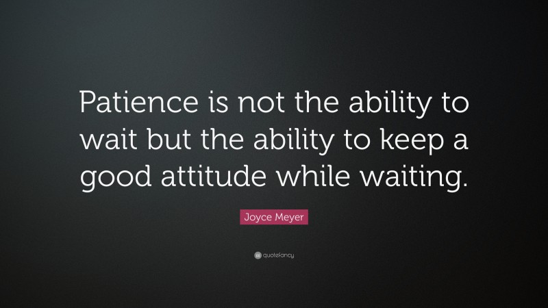 Joyce Meyer Quote: “Patience is not the ability to wait but the ability ...