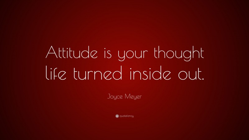 Joyce Meyer Quote: “Attitude is your thought life turned inside out.”