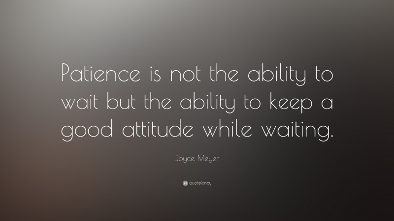 Joyce Meyer Quote: “Patience is not the ability to wait but the ability ...