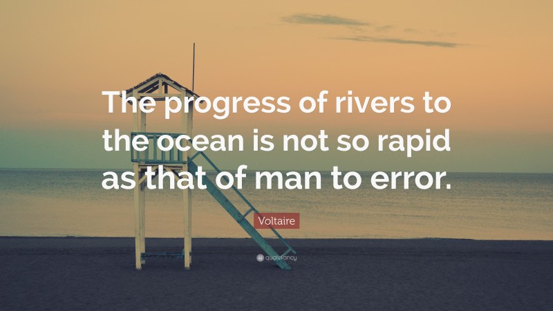 Voltaire Quote: “The progress of rivers to the ocean is not so rapid as that of man to error.”