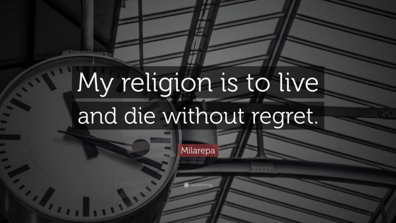 Milarepa Quote: “My religion is to live and die without regret.”