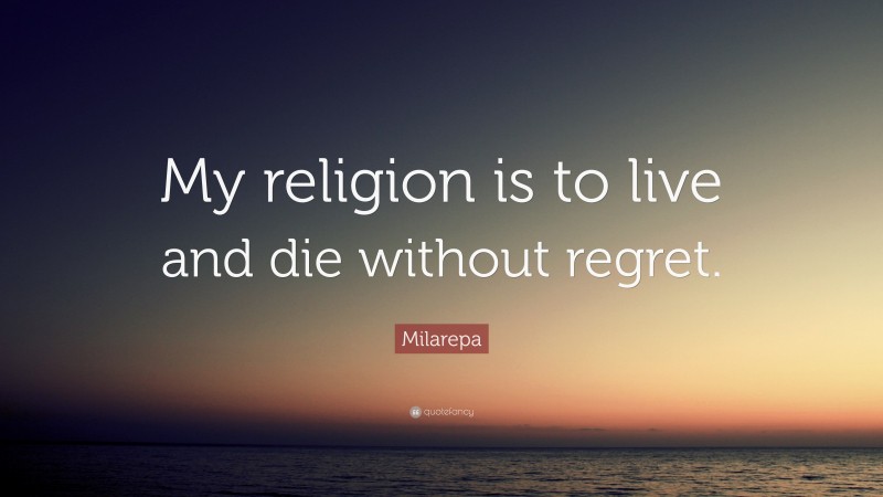 Milarepa Quote: “My religion is to live and die without regret.”