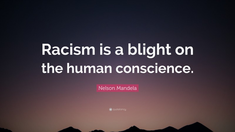 Nelson Mandela Quote: “Racism is a blight on the human conscience.”