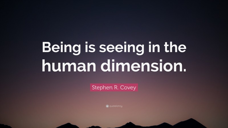 Stephen R. Covey Quote: “Being is seeing in the human dimension.”