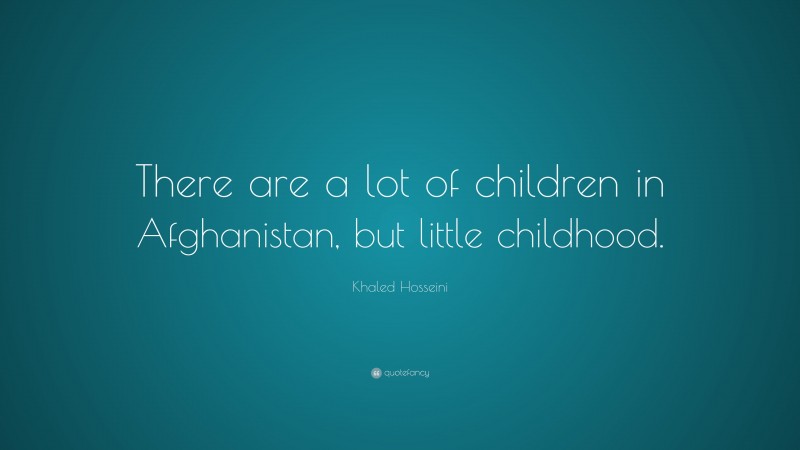 Khaled Hosseini Quote: “There are a lot of children in Afghanistan, but little childhood.”