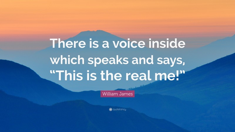 William James Quote: “There is a voice inside which speaks and says, “This is the real me!””