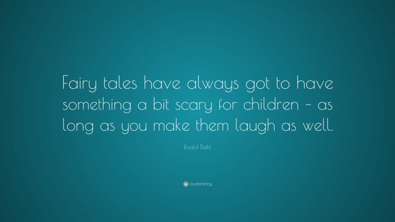 Roald Dahl Quote: “Fairy tales have always got to have something a bit scary for children – as long as you make them laugh as well.”