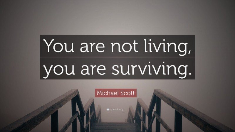 Michael Scott Quote: “You are not living, you are surviving.”