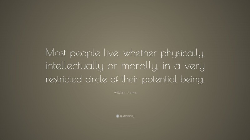William James Quote: “Most people live, whether physically, intellectually or morally, in a very restricted circle of their potential being.”