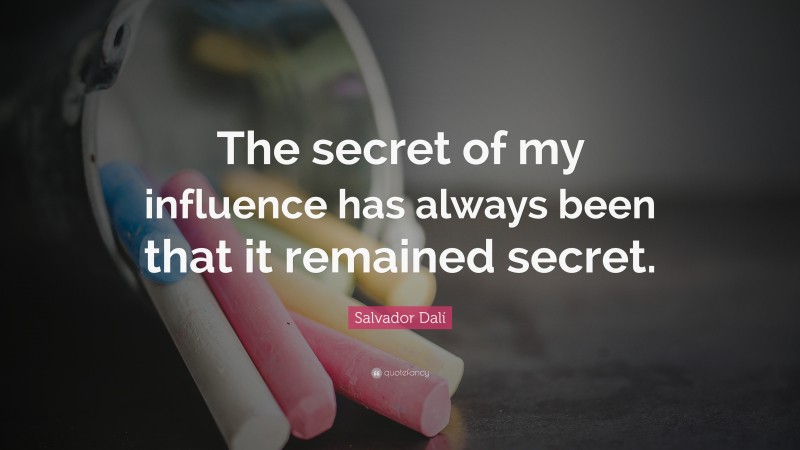 Salvador Dalí Quote: “The secret of my influence has always been that it remained secret.”