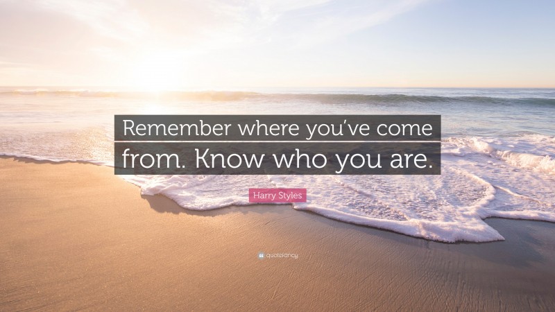 Harry Styles Quote: “Remember where you’ve come from. Know who you are.”