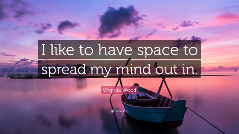 Virginia Woolf Quote: “I like to have space to spread my mind out in.”
