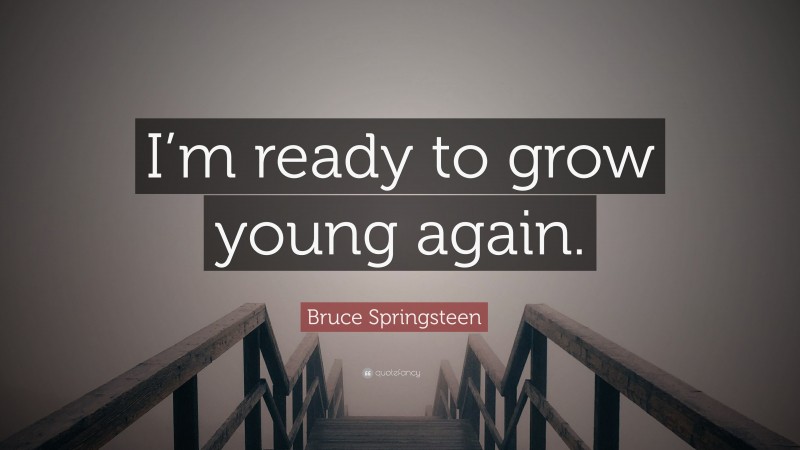 Bruce Springsteen Quote: “I’m ready to grow young again.”