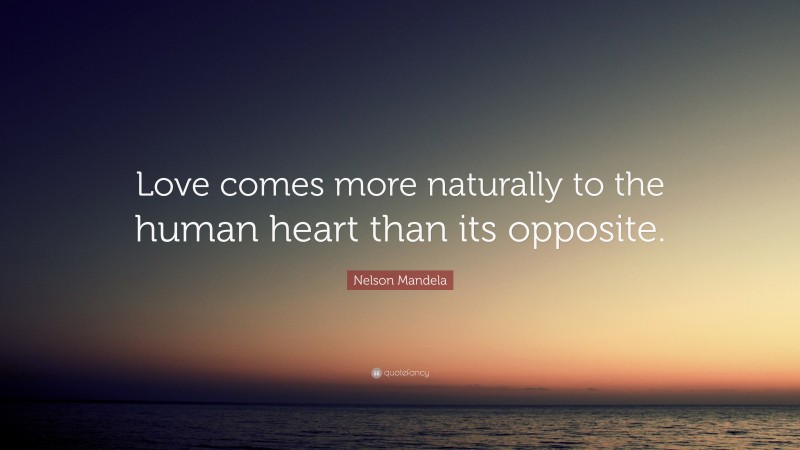 Nelson Mandela Quote: “Love comes more naturally to the human heart than its opposite.”