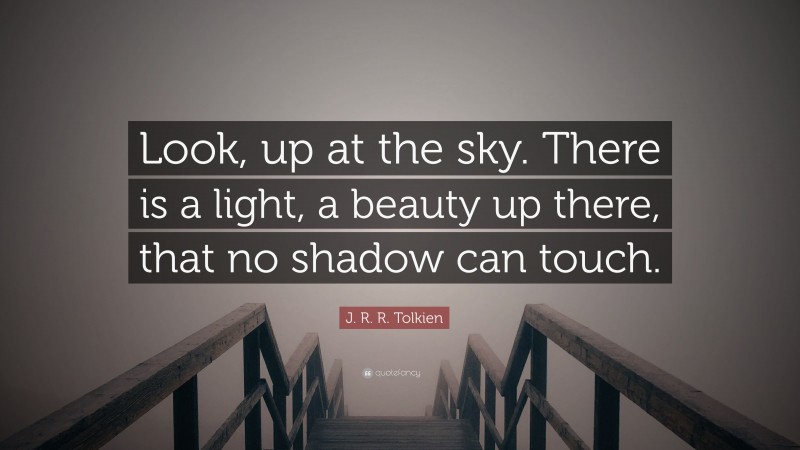 J. R. R. Tolkien Quote: “Look, up at the sky. There is a light, a beauty up there, that no shadow can touch.”