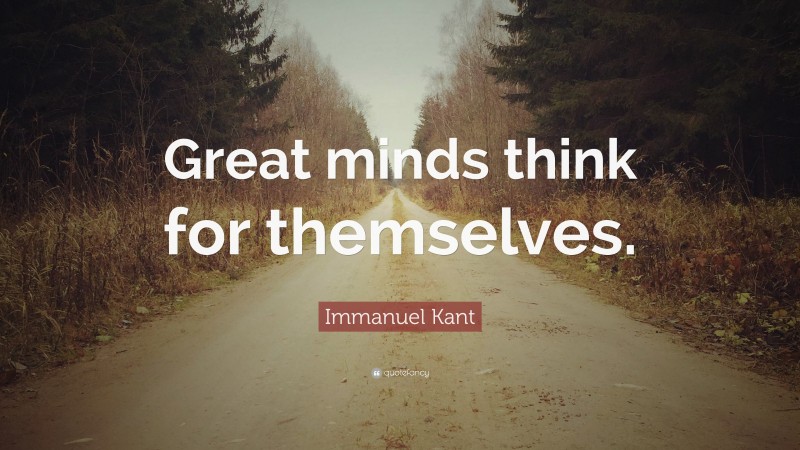 Immanuel Kant Quote: “Great minds think for themselves.”