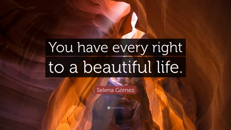 Selena Gómez Quote: “You have every right to a beautiful life.”