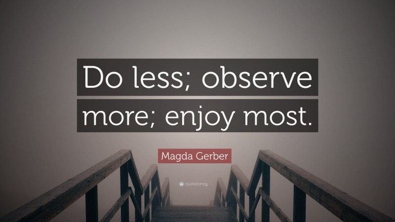 Magda Gerber Quote: “Do less; observe more; enjoy most.”