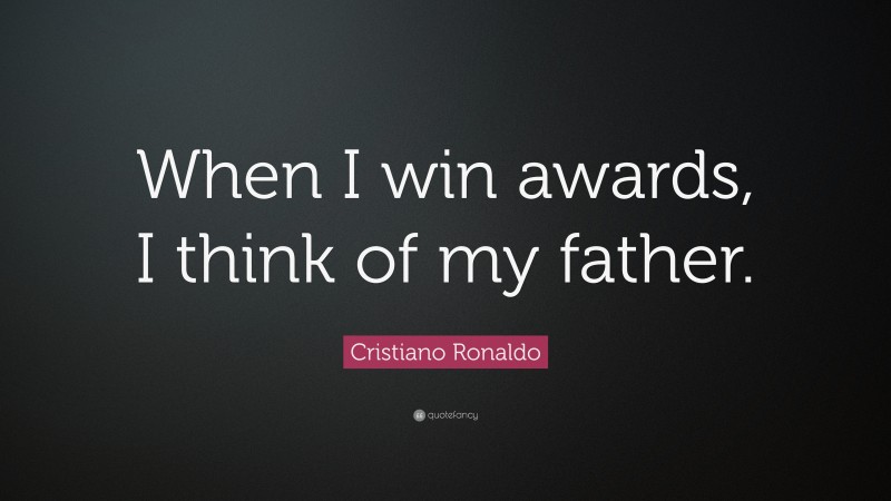 Cristiano Ronaldo Quote: “When I win awards, I think of my father.”