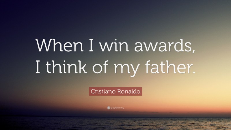 Cristiano Ronaldo Quote: “When I win awards, I think of my father.”