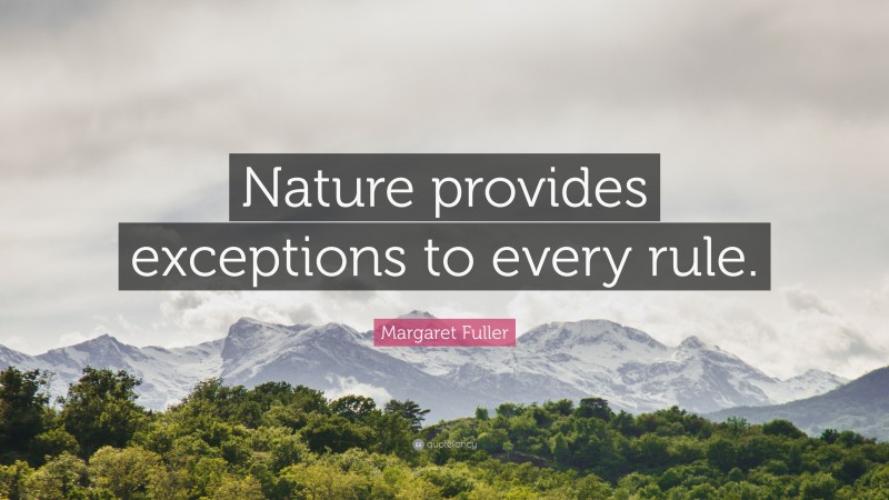 Margaret Fuller Quote: “Nature provides exceptions to every rule.”