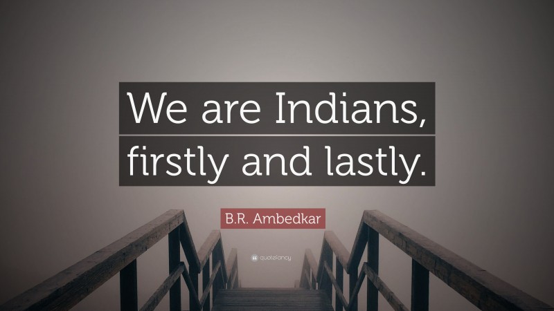 B.R. Ambedkar Quote: “We are Indians, firstly and lastly.”