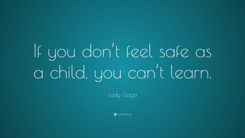 Lady Gaga Quote: “If you don’t feel safe as a child, you can’t learn.”
