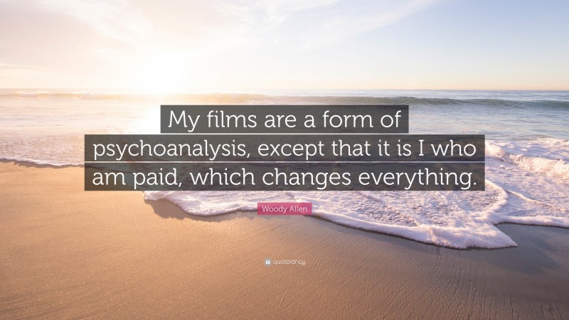 Woody Allen Quote: “My films are a form of psychoanalysis, except that it is I who am paid, which changes everything.”