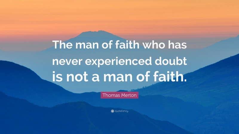 Thomas Merton Quote: “The man of faith who has never experienced doubt is not a man of faith.”