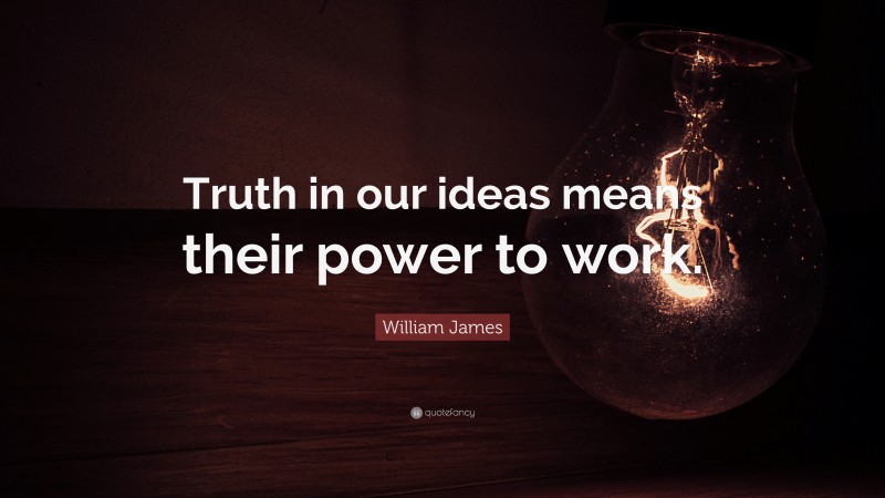 William James Quote: “Truth in our ideas means their power to work.”
