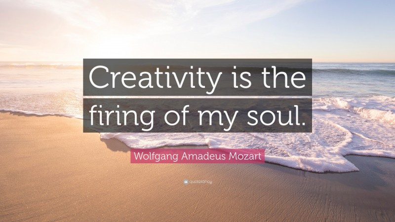 Wolfgang Amadeus Mozart Quote: “Creativity is the firing of my soul.”